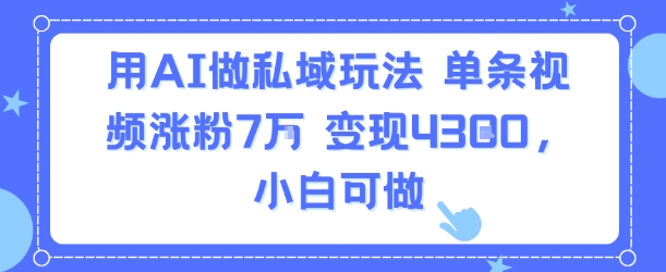 用AI做私域玩法，单条视频涨粉7W变现4.3k，小白可做-佐思网 - 免费PHP网站源码模板插件软件网课资源分享平台！