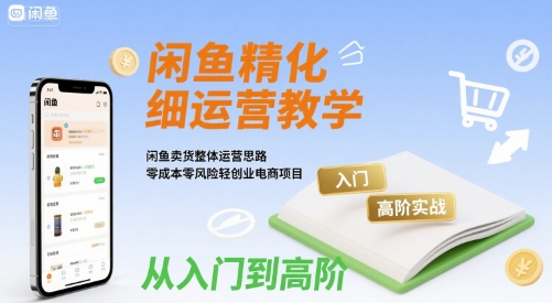 闲鱼精细化运营入门+高阶实战教学，闲鱼卖货整体运营思路，零成本零风险轻创业电商项目-佐思网 - 免费PHP网站源码模板插件软件网课资源分享平台！