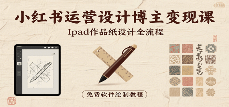 小红书运营设计博主变现课：iPad 上手作品纸设计，含全流程及细节技巧，避坑少绕路-余宽网创