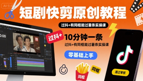 短剧快剪原创教程，10分钟一条，过抖+有同框能过薯条实操课-佐思网 - 免费PHP网站源码模板插件软件网课资源分享平台！