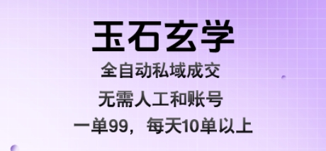 玉石玄学全自动私域成交，一单99每天十单以上，无需人工和矩阵账号，蓝海项目直接干【揭秘】-佐思网 - 免费PHP网站源码模板插件软件网课资源分享平台！