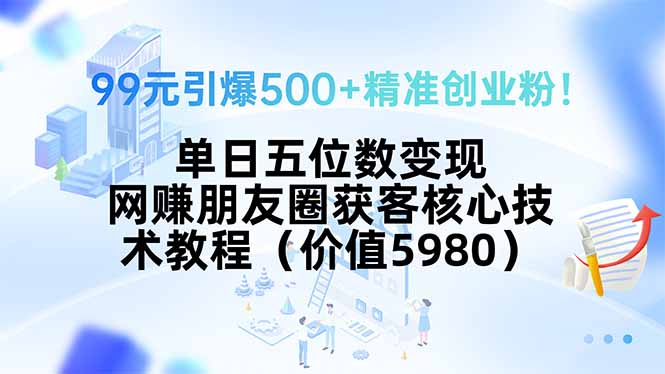 99元引爆500+精准创业粉！单日五位数变现，网赚朋友圈获客核心技术教程…-佐思网 - 免费PHP网站源码模板插件软件网课资源分享平台！