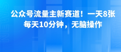 公众号流量主新赛道！一天8张，每天10分钟，无脑操作-佐思网 - 免费PHP网站源码模板插件软件网课资源分享平台！