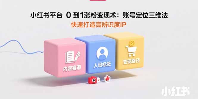 小红书平台0到1涨粉变现术：账号定位三维法，快速打造高辨识度IP-佐思网 - 免费PHP网站源码模板插件软件网课资源分享平台！