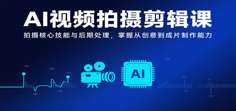 AI视频拍摄剪辑课,拍摄核心技能与后期处理,掌握从创意到成片制作能力-余宽网创