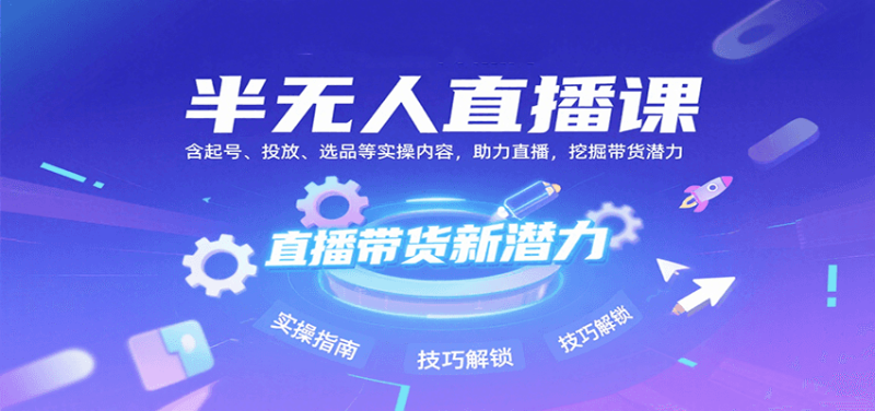 半无人直播课:含起号、投放、选品等实操内容,挖掘直播带货潜力(更新8月)-余宽网创
