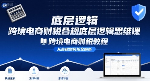 跨境电商财稅合规底层逻辑思维课-跨境电商财税教程-佐思网 - 免费PHP网站源码模板插件软件网课资源分享平台！