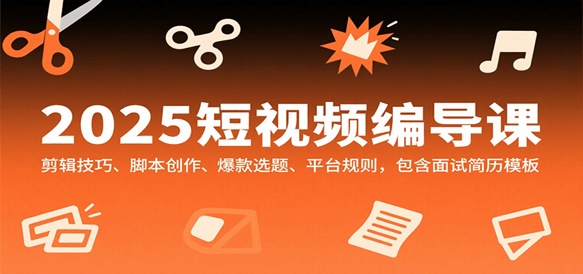 2025短视频编导课，剪辑技巧、脚本创作、爆款选题、平台规则，包含面试简历模板-佐思网 - 免费PHP网站源码模板插件软件网课资源分享平台！