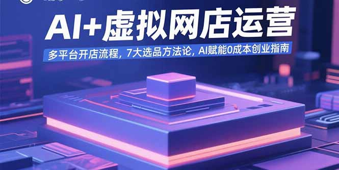 AI+虚拟网店运营：多平台开店流程，7大选品方法论，AI赋能0成本创业指南-佐思网 - 免费PHP网站源码模板插件软件网课资源分享平台！