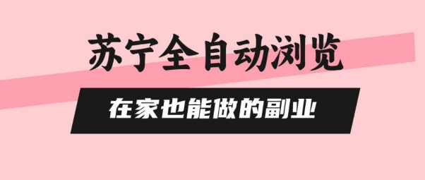 苏宁全自动浏览，在家也能做的副业，无需人工，0风控，单机日入5张+，直接矩阵开干【揭秘】-余宽网创
