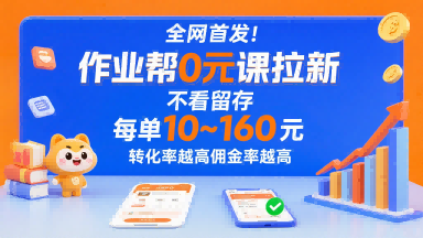 全网首发！作业帮0元课拉新，不存在留存，每单最低10米，转化率越高佣金率越高-余宽网创