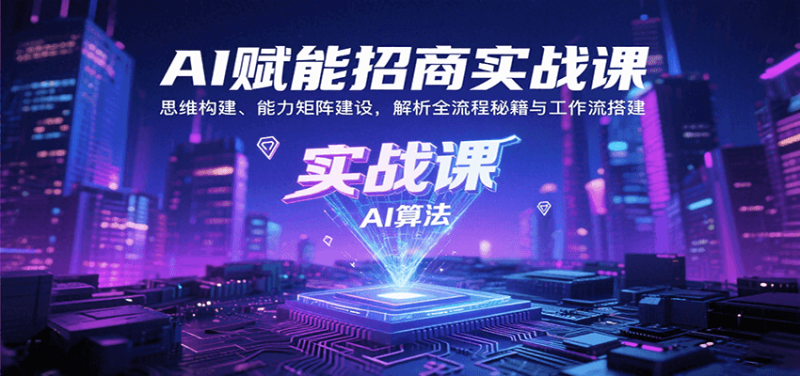 AI赋能招商实战课:思维构建、能力矩阵建设,解析全流程秘籍与工作流搭建-余宽网创