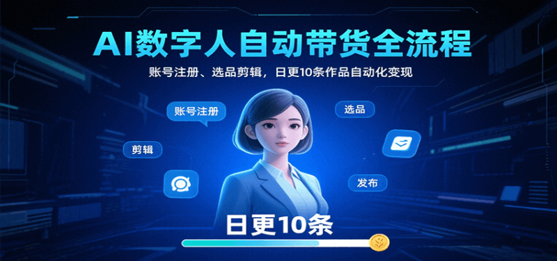 AI数字人自动带货全流程:账号注册、选品剪辑,日更10条作品自动化变现-余宽网创