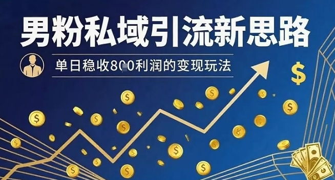 男粉私域引流新思路，单日稳收8张利润的变现玩法-佐思网 - 免费PHP网站源码模板插件软件网课资源分享平台！