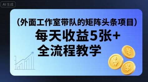 外面工作室带队的矩阵头条挂G项目，每天收益5张+，全流程教学【附全套工具】-佐思源码网下载-网站源码与App源码分享