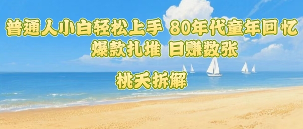 普通人小白轻松上手 80年代童年回忆杀，爆款扎堆，日入数张-佐思源码网下载-网站源码与App源码分享