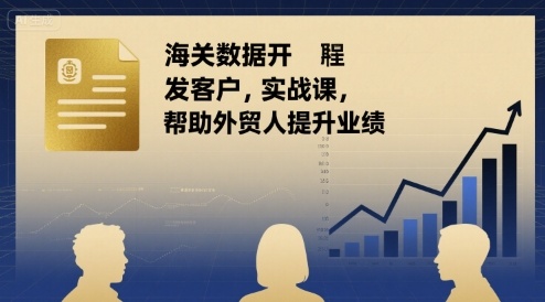 海关数据开发客户实战课，帮助外贸人提升业绩-佐思源码网下载-网站源码与App源码分享