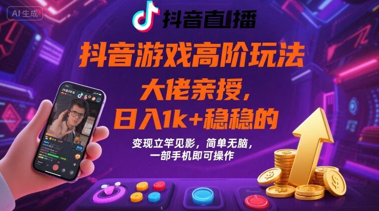 抖音游戏大佬高阶玩法，日入 1k + 稳稳的，变现立竿见影，简单无脑，一部手机即可操作【揭秘】-佐思源码网下载-网站源码与App源码分享