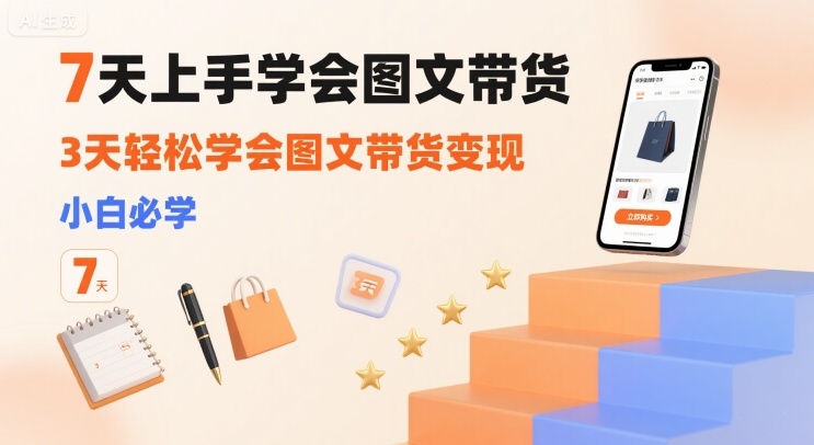 7天上手学会图文带货，3天轻松学会图文带货变现，小白必学-佐思源码网下载-网站源码与App源码分享
