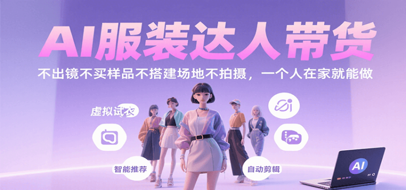 AI服装达人带货,不出镜不买样品不搭建场地不拍摄,一个人在家就能做-余宽网创