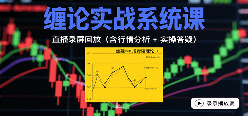 缠论实战系统课：直播录屏回放(含行情分析 + 实操答疑(更新8月)-佐思源码网下载-网站源码与App源码分享