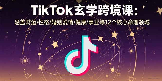 TikTok玄学跨境课：涵盖财运/性格/婚姻爱情/健康/事业等12个核心命理领域-佐思源码网下载-网站源码与App源码分享