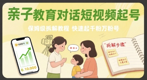 亲子教育对话短视频起号，保姆级拆解教程，快速起千粉万粉号-佐思源码网下载-网站源码与App源码分享