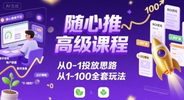 随心推高级课程，从0-1投放思路，也有从1-100的全套玩法-梦痕小札