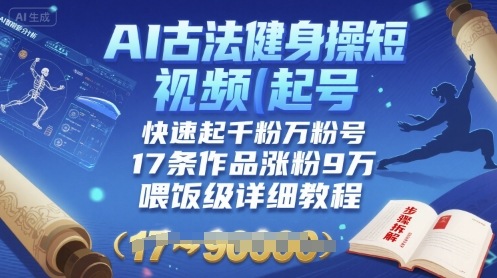 AI古法健身操短视频起号，快速起千粉万粉号，17条作品涨粉9W(喂饭级详细教程)-佐思源码网下载-网站源码与App源码分享