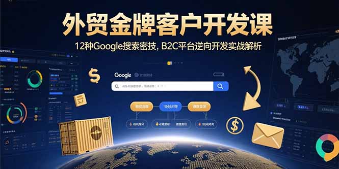 外贸金牌客户开发课，12种Google搜索密技，B2C平台逆向开发实战解析-余宽网创
