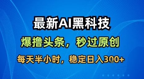 最新AI黑科技软件撸头条搬运，无需任何指令，秒过原创，每天半小时，稳定日入3张【揭秘】-佐思源码网下载-网站源码与App源码分享