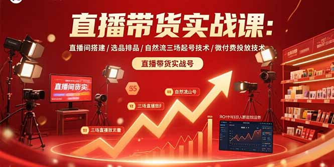 直播带货实战课：直播间搭建/选品排品/自然流三场起号技术/微付费投放技术-佐思源码网下载-网站源码与App源码分享