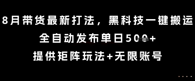 8月带货最新打法，黑科技一键搬运，全自动发布单日5张+，提供矩阵玩法+无限账号【揭秘】-佐思源码网下载-网站源码与App源码分享