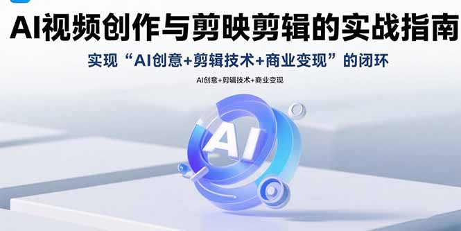 AI视频创作与剪映剪辑的实战指南，实现AI创意+剪辑技术+商业变现的闭环-余宽网创