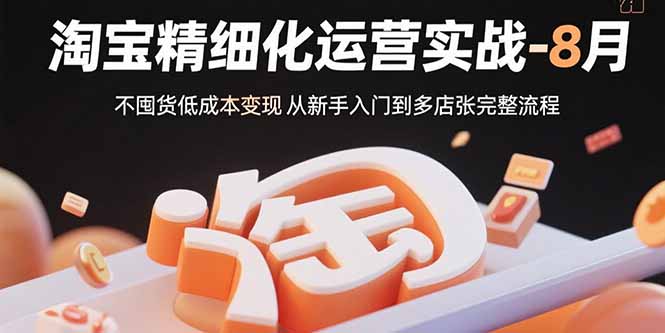 淘宝精细化运营实战-8月：不囤货低成本变现 从新手入门到多店扩张完整流程-佐思源码网下载-网站源码与App源码分享