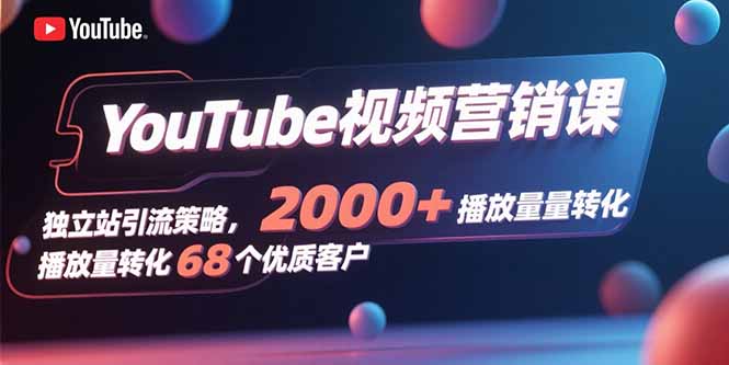 YouTube视频营销课，独立站引流策略，2000+播放量转化68个优质客户-佐思源码网下载-网站源码与App源码分享