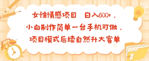 女性情感项目 小白制作简单一台手机可做 项目模式后续自然升大客单 日入6张-佐思源码网下载-网站源码与App源码分享