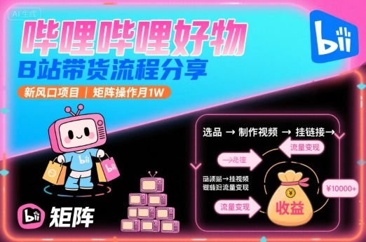 哔哩哔哩好物，B站带货流程分享，新风口项目，矩阵操作月1W-佐思源码网下载-网站源码与App源码分享
