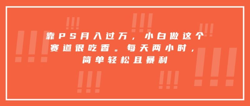 靠PS月入过万,小白做这个赛道很吃香。每天两小时,简单轻松且暴利-余宽网创