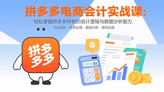 拼多多电商会计实战课：轻松掌握拼多多特有的会计逻辑与数据分析能力-佐思源码网下载-网站源码与App源码分享
