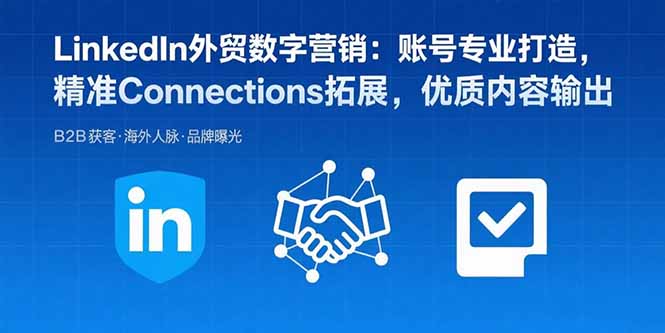 LinkedIn外贸数字营销：账号专业打造，精准Connections拓展，优质内容输出-佐思源码网下载-网站源码与App源码分享