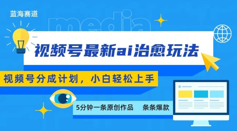 视频号分成最新ai治愈玩法,5分钟一条爆款,日赚500+,小白也能轻松上手-余宽网创