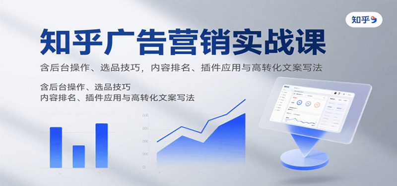 知乎广告营销实战课,含后台操作、选品技巧,内容排名、插件应用与高转化文案写法-余宽网创