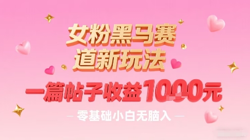 女粉黑马赛道新玩法，一篇帖子收益1k，零基础小白无脑入非常适合-佐思源码网下载-网站源码与App源码分享