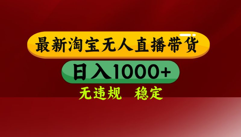 淘宝无人直播带货【最新】,日入1000+,无违规无封号,操作简单,长期…-余宽网创
