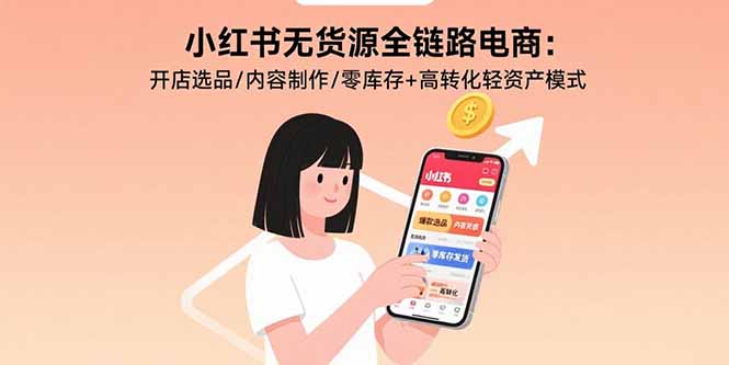 小红书无货源全链路电商：开店选品/内容制作/零库存+高转化轻资产模式-佐思源码网下载-网站源码与App源码分享