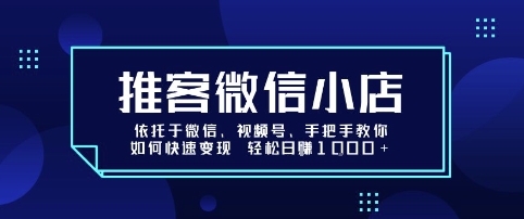 推客微信小店依托于微信、视频号，手把手教你如何快速变现 轻松日入1k+【揭秘】-佐思源码网下载-网站源码与App源码分享