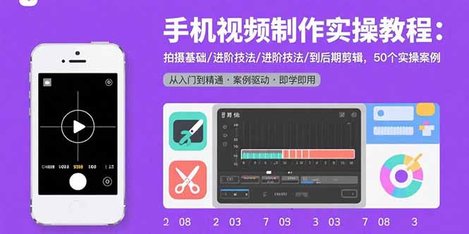 手机视频制作实操教程：拍摄基础/进阶技法/到后期剪辑，50个实操案例-佐思源码网下载-网站源码与App源码分享