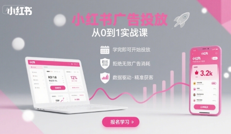 小红书广告投放从0到1的实战课，学完即可开始投放，拒绝无效广告消耗-清欢网创