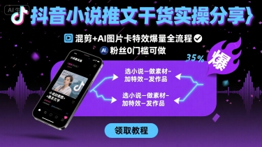 抖音小说推文干货实操分享，混剪+AI图片卡特效爆量全流程，0粉丝0门槛可做-佐思源码网下载-网站源码与App源码分享